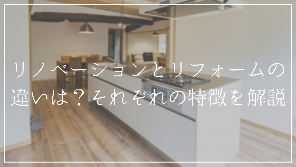 リノベーションのリフォームとの違いと<br />リノベーションのメリット・デメリットを解説！