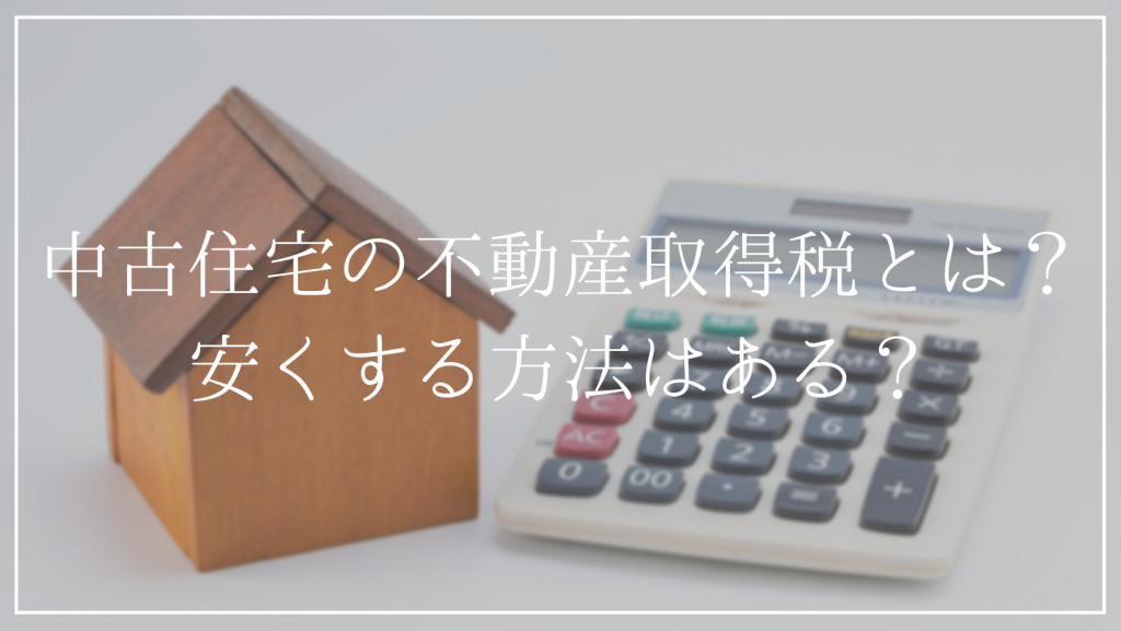 中古住宅の不動産取得税とは？<br />不動産取得税を控除・軽減方法を解説！