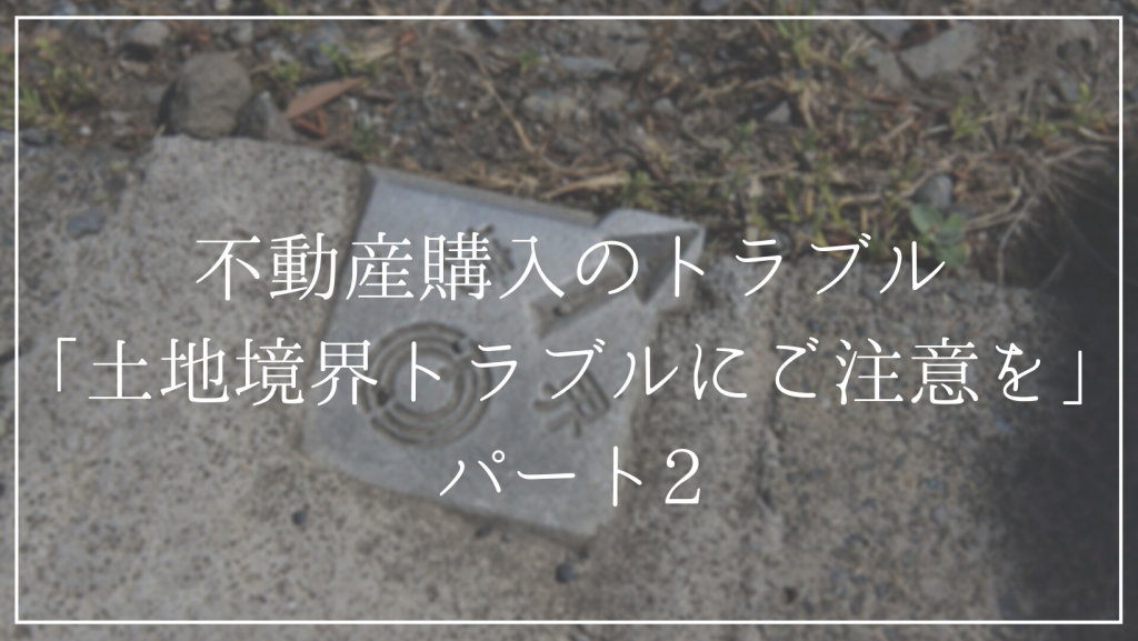 購入する土地が隣地との土地境界トラブルを生じていないか？