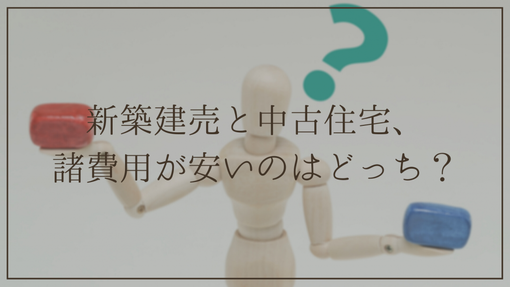 新築建売住宅と中古住宅を購入する諸費用はどっちが安い？